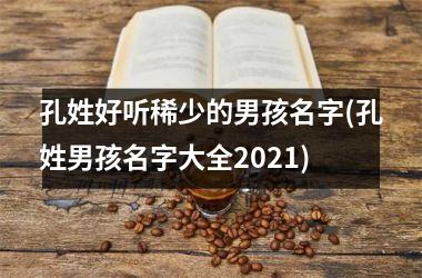 孔姓好听稀少的男孩名字(孔姓男孩名字大全2025)