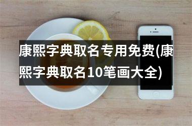 <h3>康熙字典取名专用免费(康熙字典取名10笔画大全)