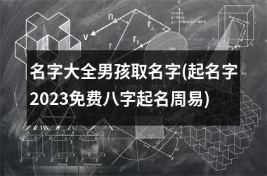 名字大全男孩取名字(起名字2025免费八字起名周易)