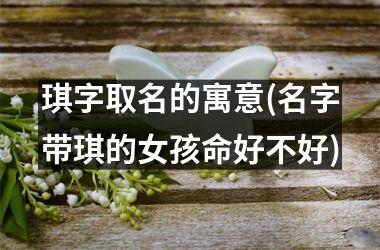 <h3>琪字取名的寓意(名字带琪的女孩命好不好)