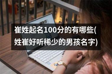 <h3>崔姓起名100分的有哪些(姓崔好听稀少的男孩名字)