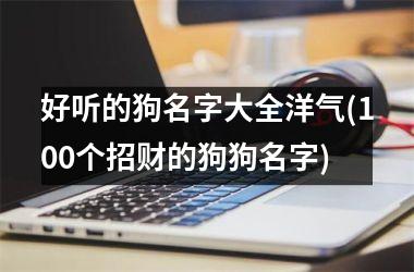 <h3>好听的狗名字大全洋气(100个招财的狗狗名字)
