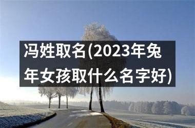 <h3>冯姓取名(2025年兔年女孩取什么名字好)