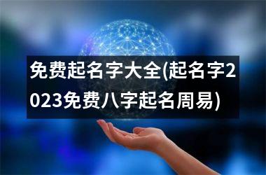 <h3>免费起名字大全(起名字2025免费八字起名周易)