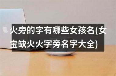 <h3>火旁的字有哪些女孩名(女宝缺火火字旁名字大全)