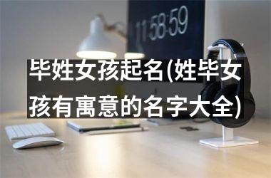 <h3>毕姓女孩起名(姓毕女孩有寓意的名字大全)