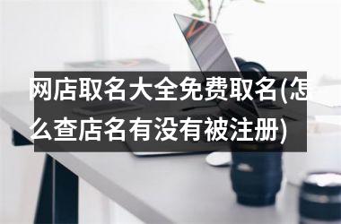 网店取名大全免费取名(怎么查店名有没有被注册)