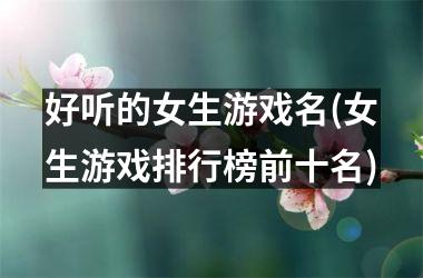 <h3>好听的女生游戏名(女生游戏排行榜前十名)