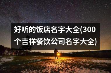 <h3>好听的饭店名字大全(300个吉祥餐饮公司名字大全)