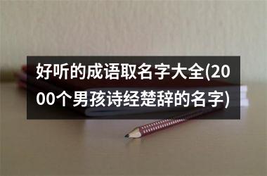 <h3>好听的成语取名字大全(2000个男孩诗经楚辞的名字)