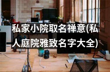 <h3>私家小院取名禅意(私人庭院雅致名字大全)