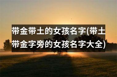 <h3>带金带土的女孩名字(带土带金字旁的女孩名字大全)