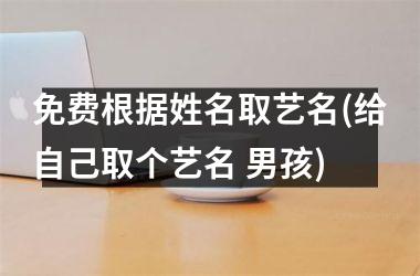 <h3>免费根据姓名取艺名(给自己取个艺名 男孩)