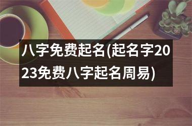 <h3>八字免费起名(起名字2025免费八字起名周易)