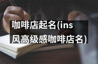 <h3>咖啡店起名(ins风高级感咖啡店名)