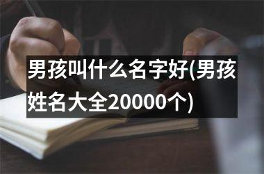 <h3>男孩叫什么名字好(男孩姓名大全20000个)