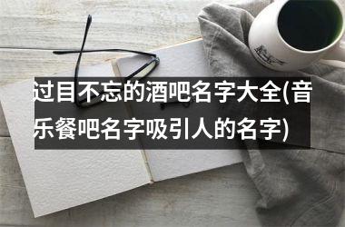 过目不忘的酒吧名字大全(音乐餐吧名字吸引人的名字)