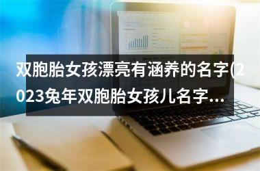 <h3>双胞胎女孩漂亮有涵养的名字(2025兔年双胞胎女孩儿名字)