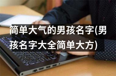 <h3>简单大气的男孩名字(男孩名字大全简单大方)