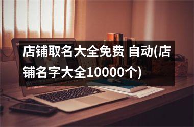 店铺取名大全免费 自动(店铺名字大全10000个)