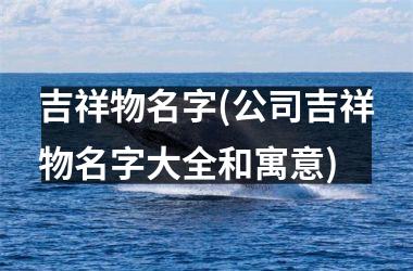 吉祥物名字(公司吉祥物名字大全和寓意)