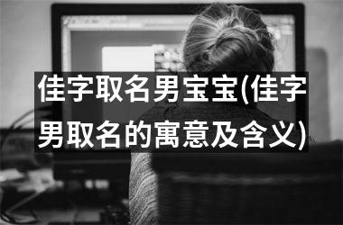 <h3>佳字取名男宝宝(佳字男取名的寓意及含义)