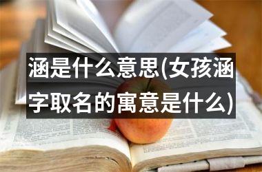 <h3>涵是什么意思(女孩涵字取名的寓意是什么)