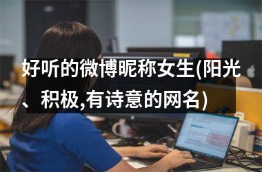 <h3>好听的微博昵称女生(阳光、积极,有诗意的网名)