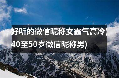 <h3>好听的微信昵称女霸气高冷(40至50岁微信昵称男)