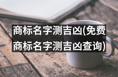 商标名字测吉凶(免费商标名字测吉凶查询)