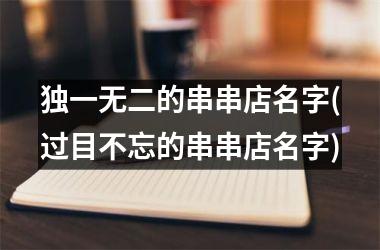 <h3>独一无二的串串店名字(过目不忘的串串店名字)