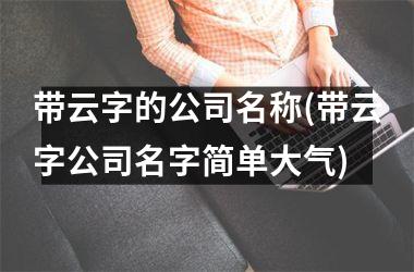 带云字的公司名称(带云字公司名字简单大气)