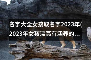 <h3>名字大全女孩取名字2025年(2025年女孩漂亮有涵养的名字)