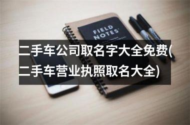 <h3>二手车公司取名字大全免费(二手车营业执照取名大全)