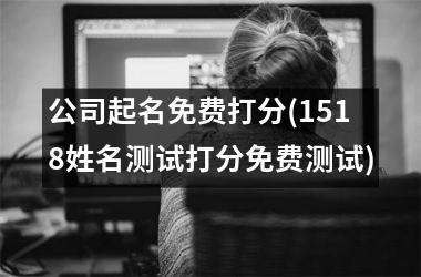 <h3>公司起名免费打分(1518姓名测试打分免费测试)