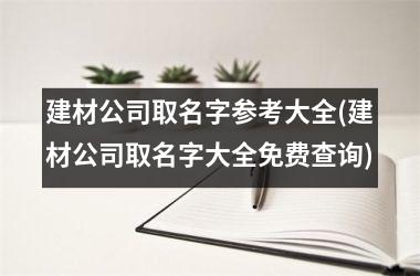 <h3>建材公司取名字参考大全(建材公司取名字大全免费查询)