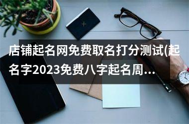 <h3>店铺起名网免费取名打分测试(起名字2025免费八字起名周易)