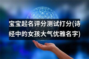 <h3>宝宝起名评分测试打分(诗经中的女孩大气优雅名字)