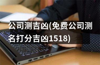 公司测吉凶(免费公司测名打分吉凶1518)