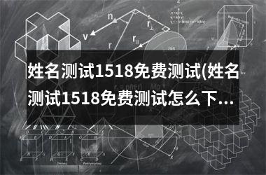 姓名测试1518免费测试(姓名测试1518免费测试怎么)