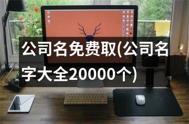 公司名免费取(公司名字大全20000个)