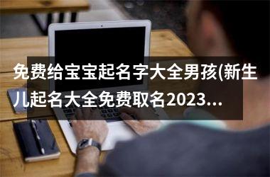 免费给宝宝起名字大全男孩(新生儿起名大全免费取名2025)
