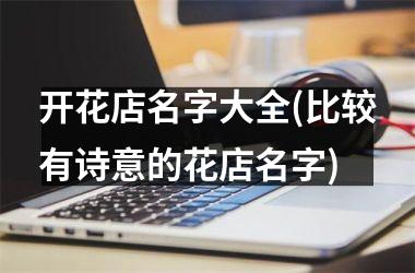开花店名字大全(比较有诗意的花店名字)