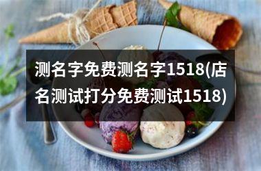 <h3>测名字免费测名字1518(店名测试打分免费测试1518)