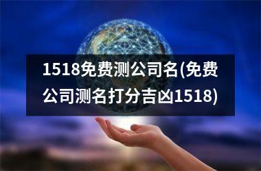 1518免费测公司名(免费公司测名打分吉凶1518)