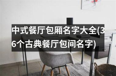 <h3>中式餐厅包厢名字大全(36个古典餐厅包间名字)