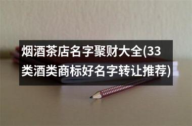 <h3>烟酒茶店名字聚财大全(33类酒类商标好名字转让推荐)