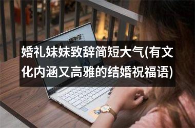 <h3>婚礼妹妹致辞简短大气(有文化内涵又高雅的结婚祝福语)