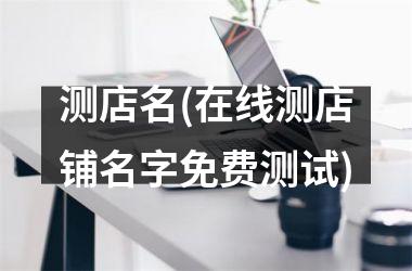 <h3>测店名(在线测店铺名字免费测试)