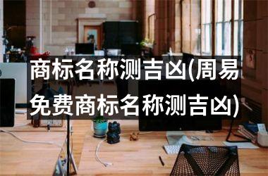 <h3>商标名称测吉凶(周易免费商标名称测吉凶)